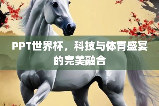 PPT世界杯，科技与体育盛宴的完美融合