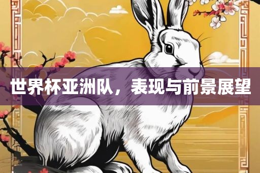 世界杯亚洲队，表现与前景展望