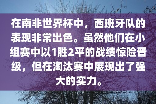 在南非世界杯中，西班牙队的表现非常出色。虽然他们在小组赛中以1胜2平的战绩惊险晋级，但在淘汰赛中展现出了强大的实力。