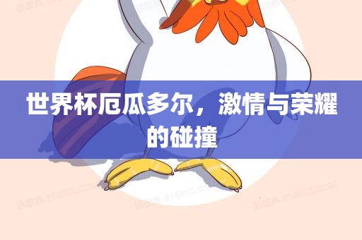 世界杯厄瓜多尔，激情与荣耀的碰撞