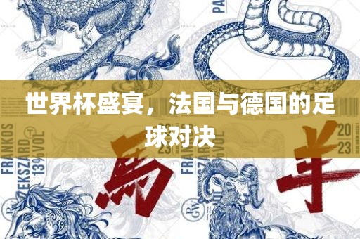 世界杯盛宴，法国与德国的足球对决
