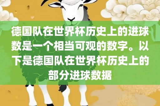 德国队在世界杯历史上的进球数是一个相当可观的数字。以下是德国队在世界杯历史上的部分进球数据