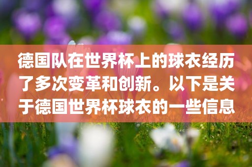 德国队在世界杯上的球衣经历了多次变革和创新。以下是关于德国世界杯球衣的一些信息