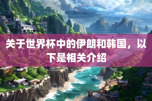 关于世界杯中的伊朗和韩国，以下是相关介绍