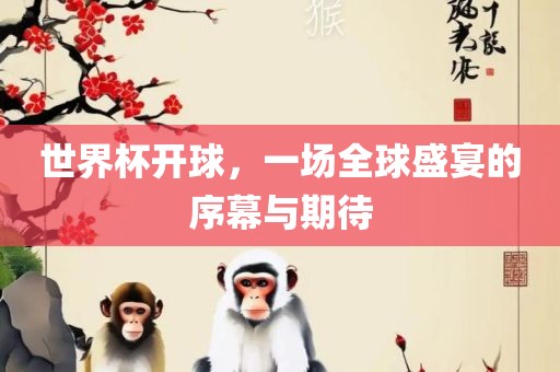 世界杯开球，一场全球盛宴的序幕与期待