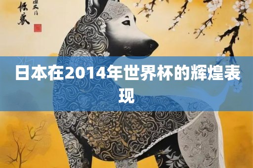 日本在2014年世界杯的辉煌表现