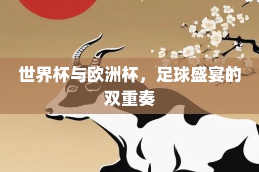 世界杯与欧洲杯，足球盛宴的双重奏