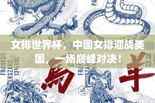 女排世界杯，中国女排迎战美国，一场巅峰对决！