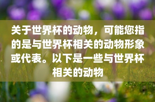 关于世界杯的动物，可能您指的是与世界杯相关的动物形象或代表。以下是一些与世界杯相关的动物