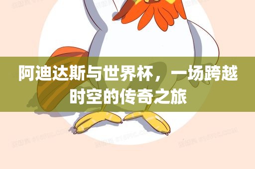 阿迪达斯与世界杯，一场跨越时空的传奇之旅