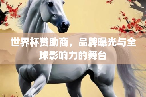 世界杯赞助商，品牌曝光与全球影响力的舞台