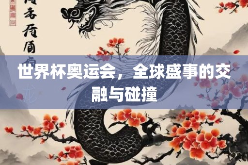 世界杯奥运会，全球盛事的交融与碰撞