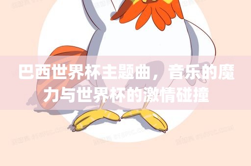 巴西世界杯主题曲，音乐的魔力与世界杯的激情碰撞