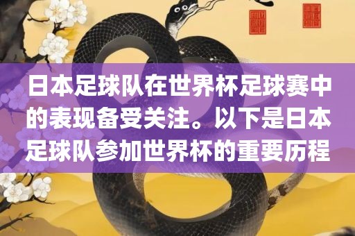 日本足球队在世界杯足球赛中的表现备受关注。以下是日本足球队参加世界杯的重要历程