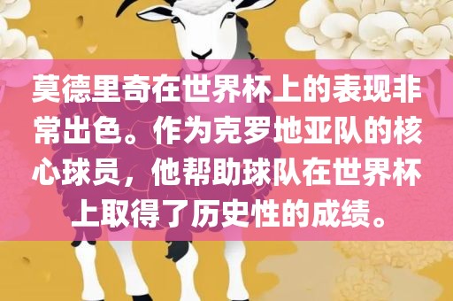 莫德里奇在世界杯上的表现非常出色。作为克罗地亚队的核心球员，他帮助球队在世界杯上取得了历史性的成绩。