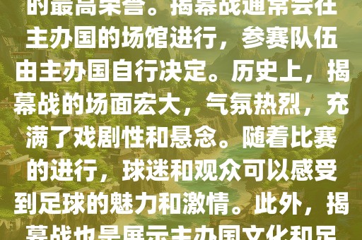 世界杯揭幕战指的是世界杯足球赛的开幕式比赛。这是每届世界杯的开场赛事，具有重大的象征意义，代表着全球足球的最高荣誉。揭幕战通常会在主办国的场馆进行，参赛队伍由主办国自行决定。历史上，揭幕战的场面宏大，气氛热烈，充满了戏剧性和悬念。随着比赛的进行，球迷和观众可以感受到足球的魅力和激情。此外，揭幕战也是展示主办国文化和足球风格的重要舞台。总之，世界杯揭幕战是每届世界杯的重要组成部分，代表着全球足球的盛事。