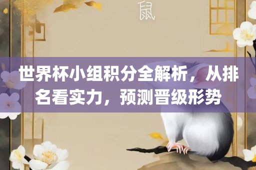 世界杯小组积分全解析，从排名看实力，预测晋级形势