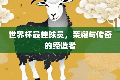 世界杯最佳球员，荣耀与传奇的缔造者