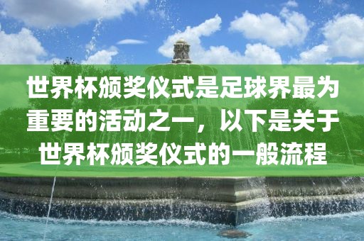 世界杯颁奖仪式是足球界最为重要的活动之一，以下是关于世界杯颁奖仪式的一般流程