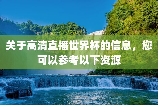 关于高清直播世界杯的信息，您可以参考以下资源