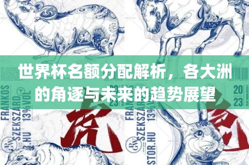 世界杯名额分配解析，各大洲的角逐与未来的趋势展望