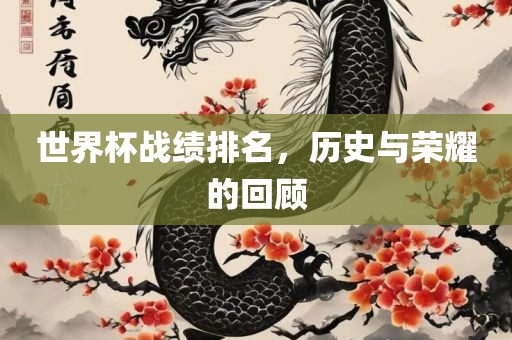 世界杯战绩排名，历史与荣耀的回顾