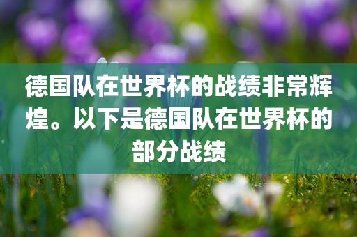 德国队在世界杯的战绩非常辉煌。以下是德国队在世界杯的部分战绩