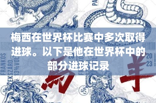 梅西在世界杯比赛中多次取得进球。以下是他在世界杯中的部分进球记录