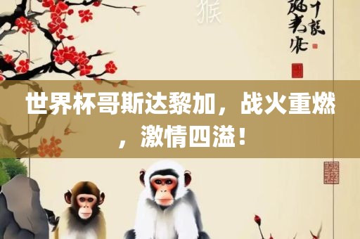 世界杯哥斯达黎加，战火重燃，激情四溢！