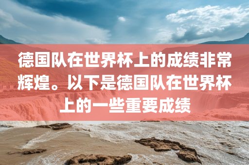 德国队在世界杯上的成绩非常辉煌。以下是德国队在世界杯上的一些重要成绩