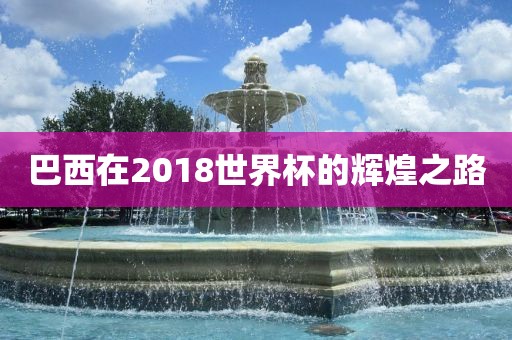 巴西在2018世界杯的辉煌之路