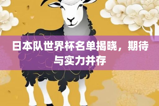 日本队世界杯名单揭晓，期待与实力并存