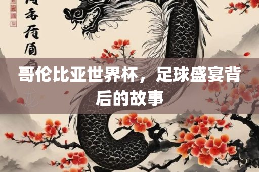 哥伦比亚世界杯，足球盛宴背后的故事