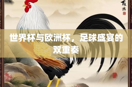 世界杯与欧洲杯，足球盛宴的双重奏