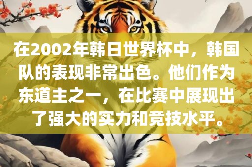 在2002年韩日世界杯中，韩国队的表现非常出色。他们作为东道主之一，在比赛中展现出了强大的实力和竞技水平。
