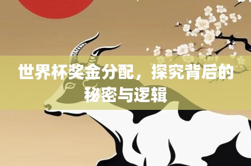 世界杯奖金分配，探究背后的秘密与逻辑
