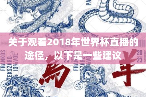 关于观看2018年世界杯直播的途径，以下是一些建议