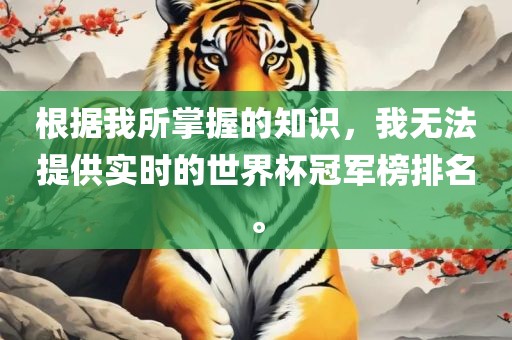 根据我所掌握的知识，我无法提供实时的世界杯冠军榜排名。