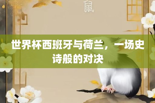 世界杯西班牙与荷兰，一场史诗般的对决