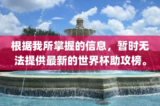 根据我所掌握的信息，暂时无法提供最新的世界杯助攻榜。