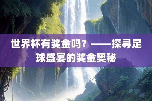 世界杯有奖金吗？——探寻足球盛宴的奖金奥秘