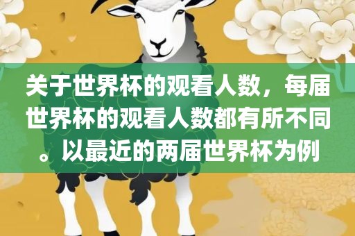 关于世界杯的观看人数，每届世界杯的观看人数都有所不同。以最近的两届世界杯为例