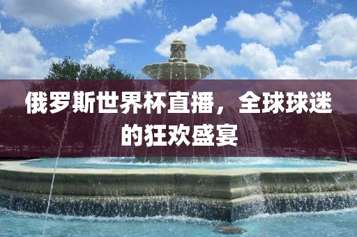 俄罗斯世界杯直播，全球球迷的狂欢盛宴