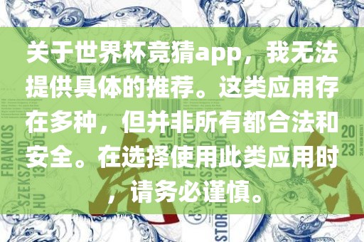 关于世界杯竞猜app，我无法提供具体的推荐。这类应用存在多种，但并非所有都合法和安全。在选择使用此类应用时，请务必谨慎。