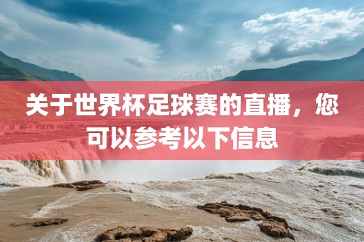 关于世界杯足球赛的直播，您可以参考以下信息