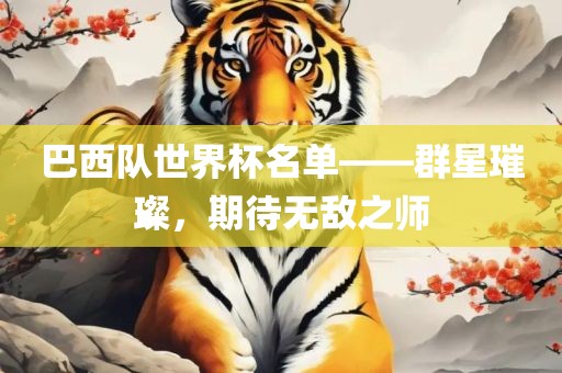 巴西队世界杯名单——群星璀璨，期待无敌之师