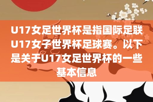U17女足世界杯是指国际足联U17女子世界杯足球赛。以下是关于U17女足世界杯的一些基本信息