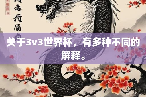 关于3v3世界杯，有多种不同的解释。