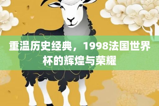 重温历史经典，1998法国世界杯的辉煌与荣耀