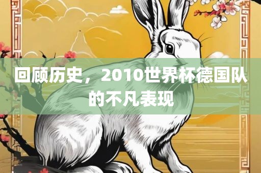 回顾历史，2010世界杯德国队的不凡表现